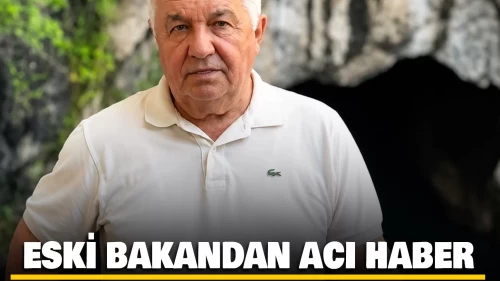 Eski Devlet Bakanı'ndan acı haber