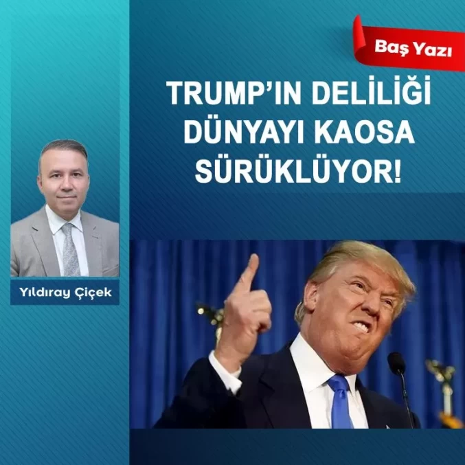 Trump’ın deliliği dünyayı kaosa sürüklüyor!