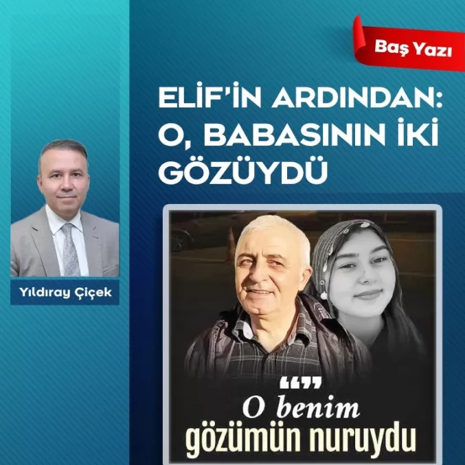Elif’in ardından: O, babasının iki gözüydü