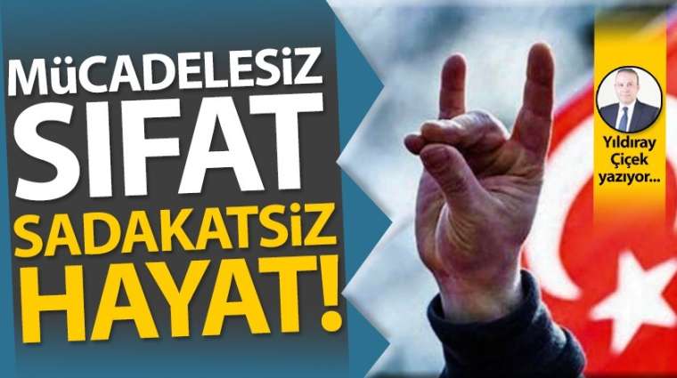Mücadelesiz sıfat, sadakatsiz hayat!