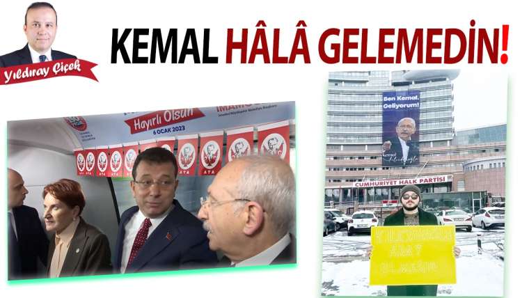 Kemal hâlâ gelemedin!
