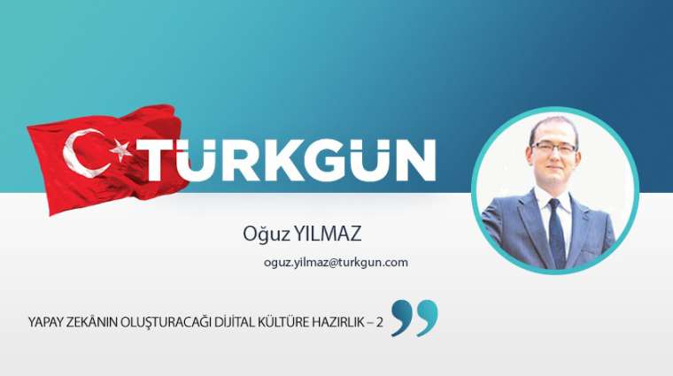 Yapay zekânın oluşturacağı dijital kültüre hazırlık – 2