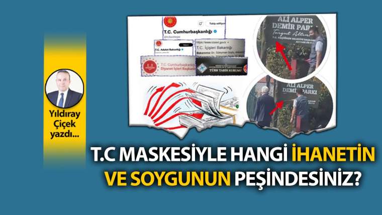 T.C maskesiyle hangi ihanetin ve soygunun peşindesiniz?