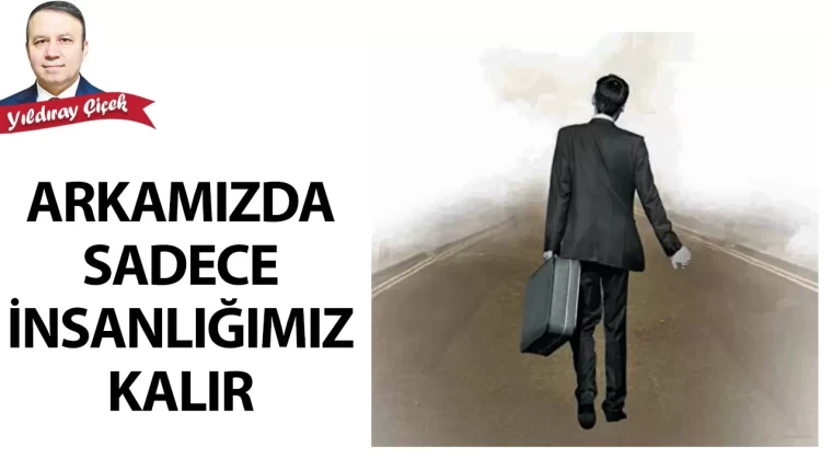 Arkamızda sadece insanlığımız kalır