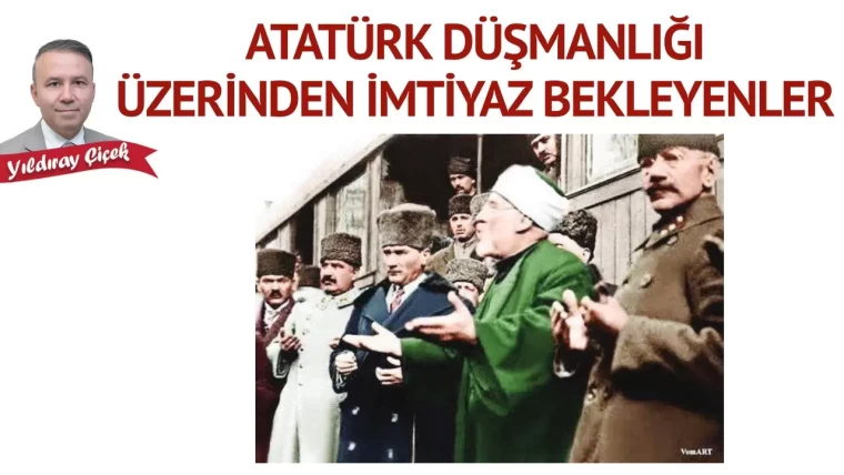Atatürk düşmanlığı üzerinden imtiyaz bekleyenler