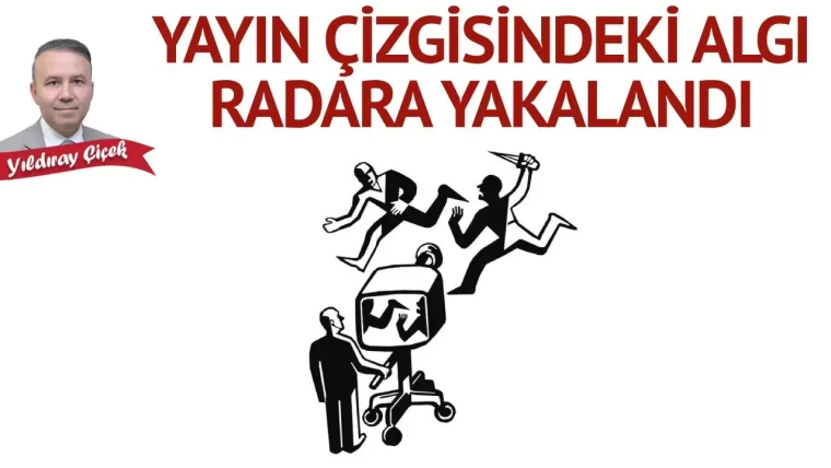 Yayın çizgisindeki algı radara yakalandı