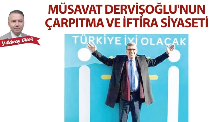 Müsavat Dervişoğlu’nun çarpıtma ve iftira siyaseti