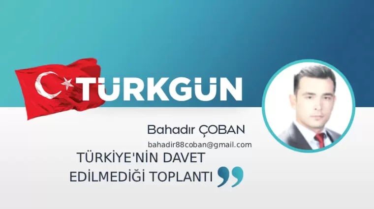 Türkiye'nin davet edilmediği toplantı