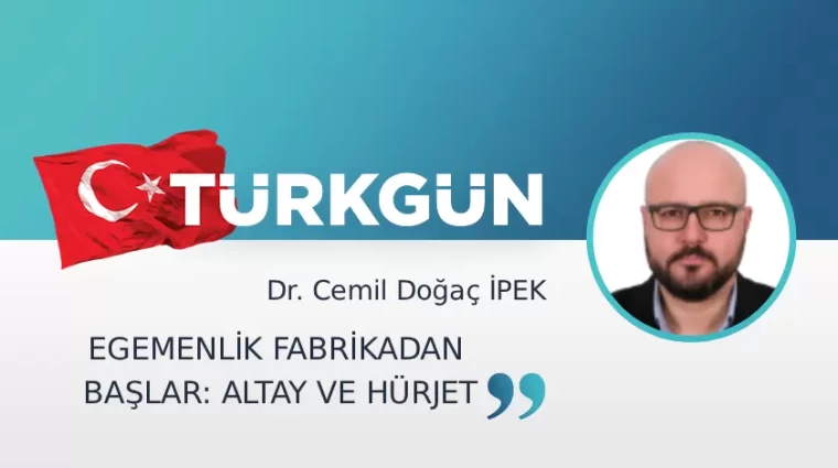 Egemenlik fabrikadan başlar: Altay ve Hürjet