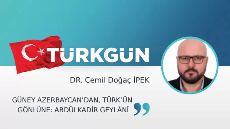 Güney Azerbaycan’dan, Türk’ün gönlüne: Abdülkadir Geylânî