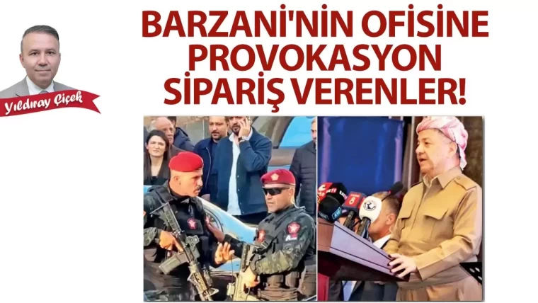 Barzani’nin ofisine provokasyon sipariş verenler!