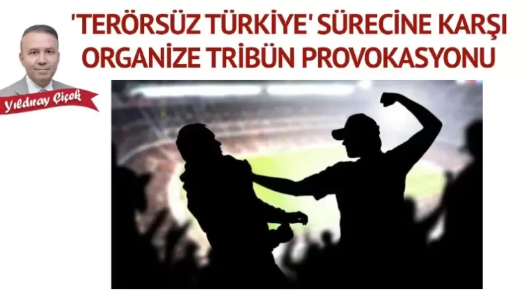 “Terörsüz Türkiye” sürecine karşı organize tribün provokasyonu