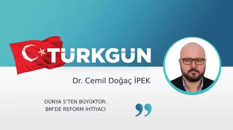 Dünya 5’ten Büyüktür: BM’de Reform İhtiyacı