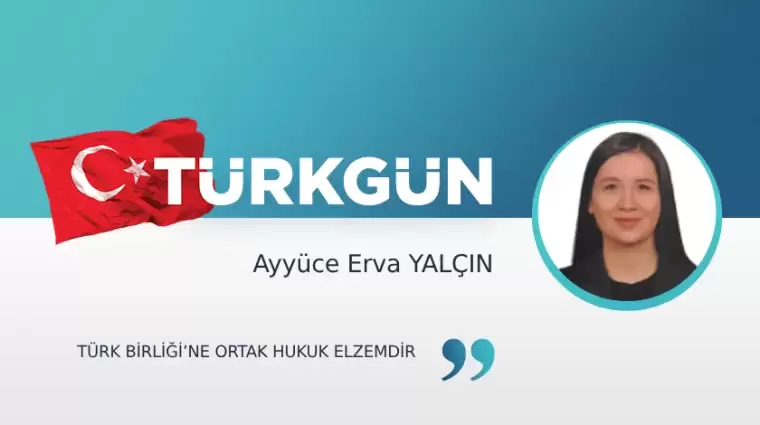 Türk Birliği’ne Ortak Hukuk elzemdir