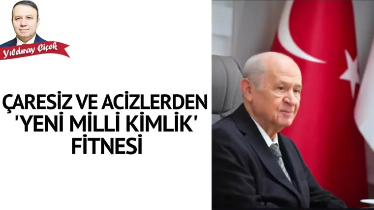 Çaresiz ve acizlerden “yeni milli kimlik” fitnesi