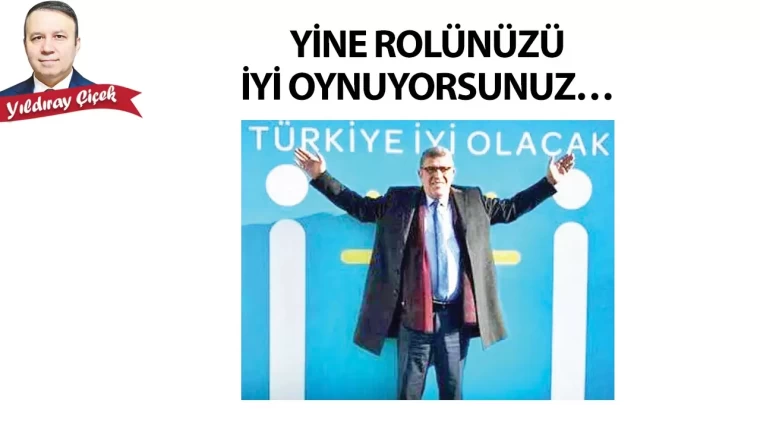 Yine rolünüzü iyi oynuyorsunuz…