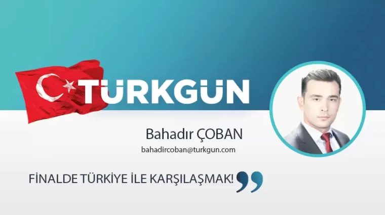 Finalde Türkiye ile karşılaşmak!