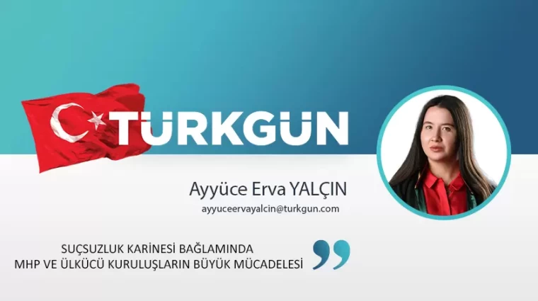 Suçsuzluk karinesi bağlamında MHP ve Ülkücü kuruluşların büyük mücadelesi