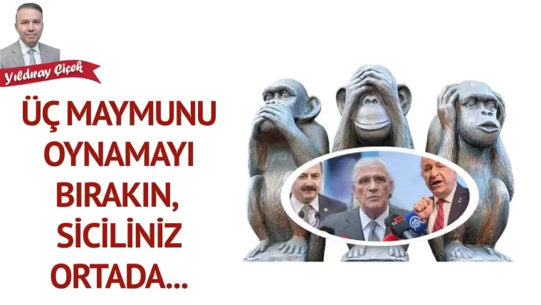 Üç maymunu oynamayı bırakın, siciliniz ortada…