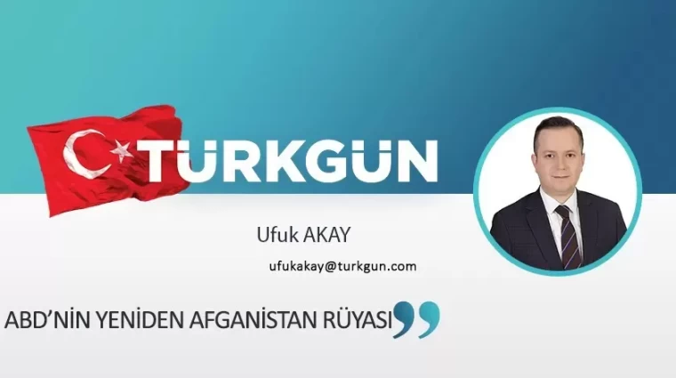 ABD’nin yeniden Afganistan rüyası