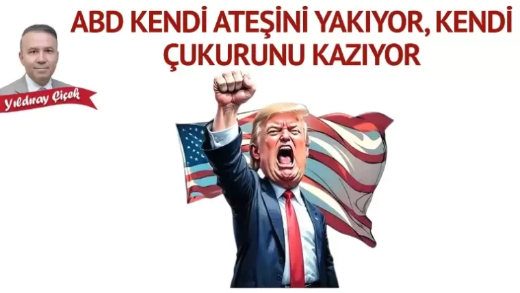 ABD kendi ateşini yakıyor, kendi çukurunu kazıyor