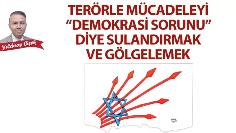 Terörle mücadeleyi “Demokrasi Sorunu” diye sulandırmak ve gölgelemek