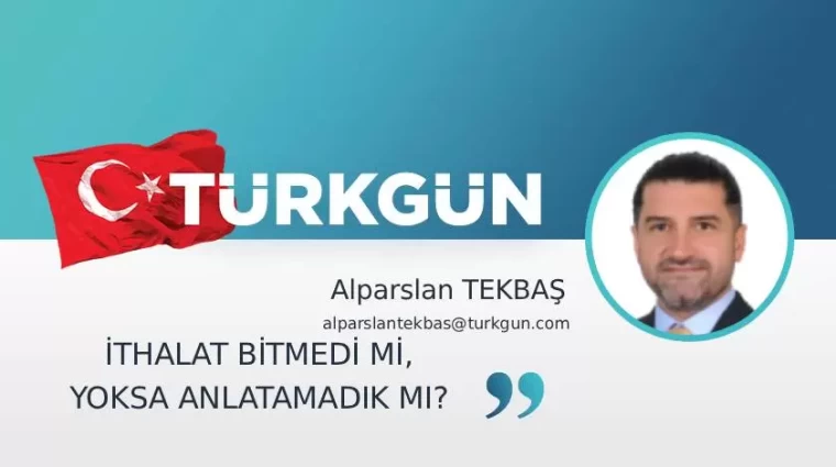 İthalat bitmedi mi, yoksa anlatamadık mı?