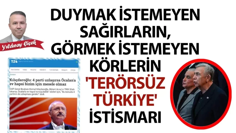 Duymak istemeyen sağırların, görmek istemeyen körlerin “Terörsüz Türkiye” istismarı