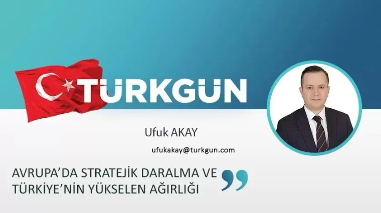 Avrupa’da Stratejik Daralma Ve Türkiye’nin Yükselen Ağırlığı
