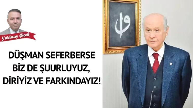 Düşman seferberse biz de şuurluyuz, diriyiz ve farkındayız!