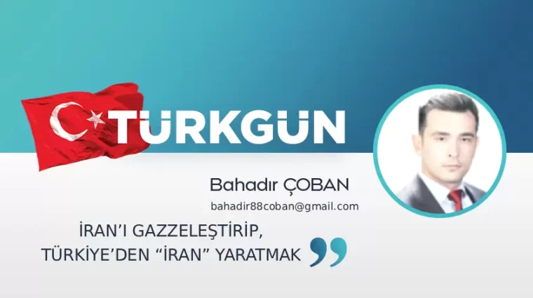 İran'ı Gazzeleştirip, Türkiye'den 'İran' yaratmak