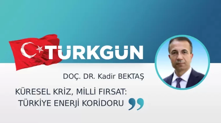 Küresel kriz, milli fırsat: Türkiye enerji koridoru