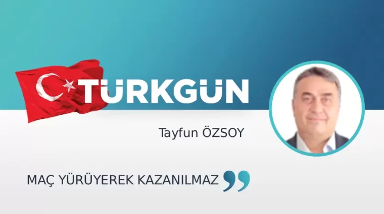 Maç yürüyerek kazanılmaz