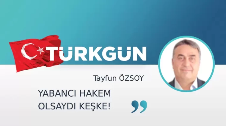 Yabancı hakem olsaydı keşke!