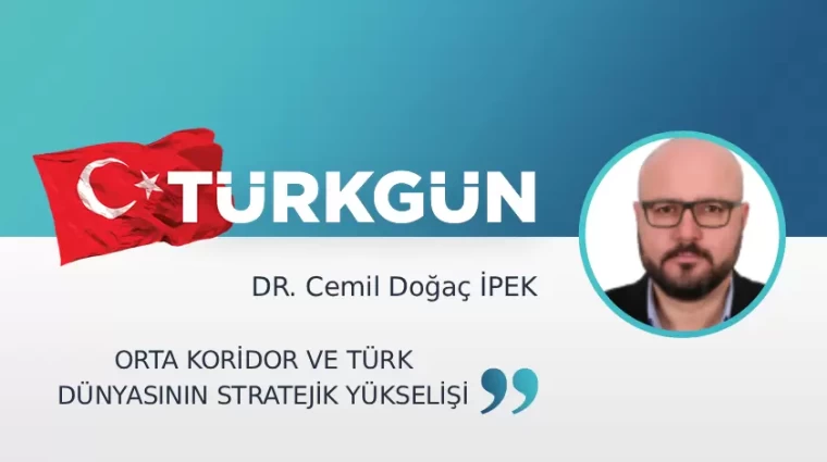 Orta koridor ve Türk Dünyasının stratejik yükselişi