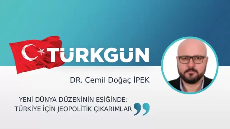 Yeni dünya düzeninin eşiğinde: Türkiye için jeopolitik çıkarımlar