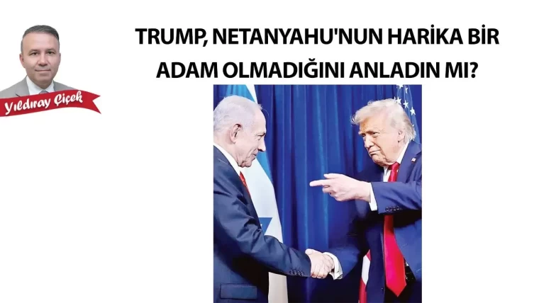Trump Netanyahu'nun harika bir adam olmadığını anladın mı?