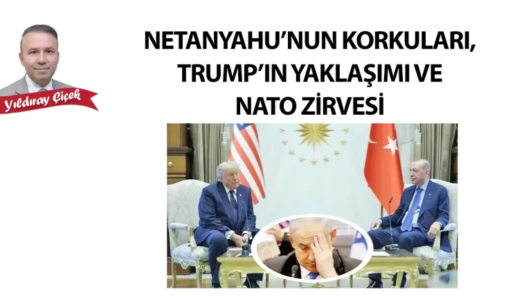 Netanyahu'nun korkuları, Trump'ın yaklaşımı ve Nato Zirvesi