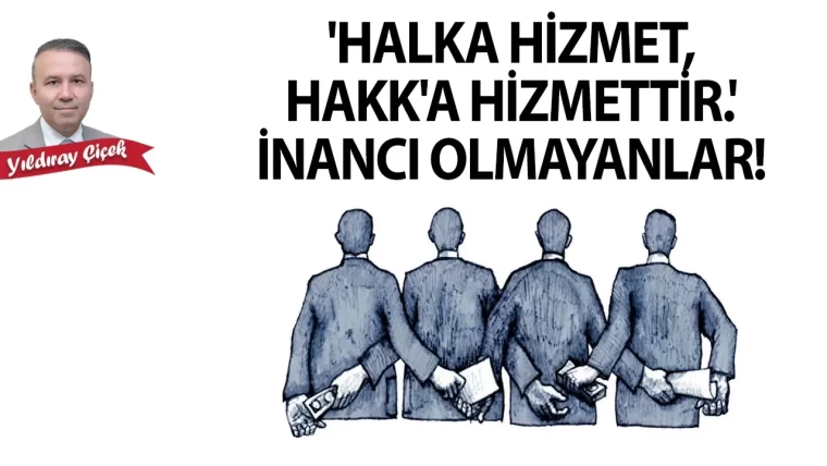 "Halka hizmet, Hakk’a hizmettir." inancı olmayanlar!