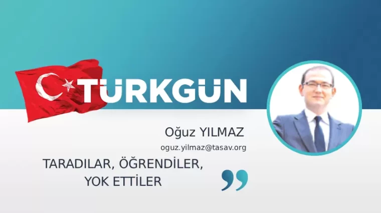 Taradılar, öğrendiler, yok ettiler