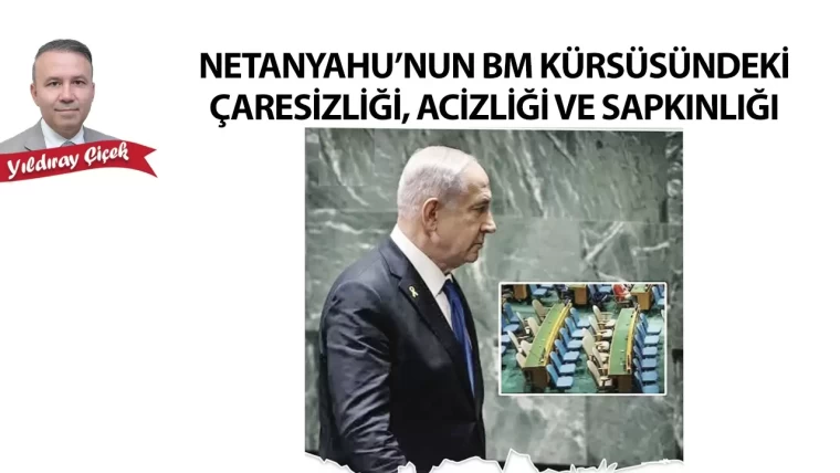 Netanyahu'nun BM kürsüsündeki çaresizliği, acizliği ve sapkınlığı
