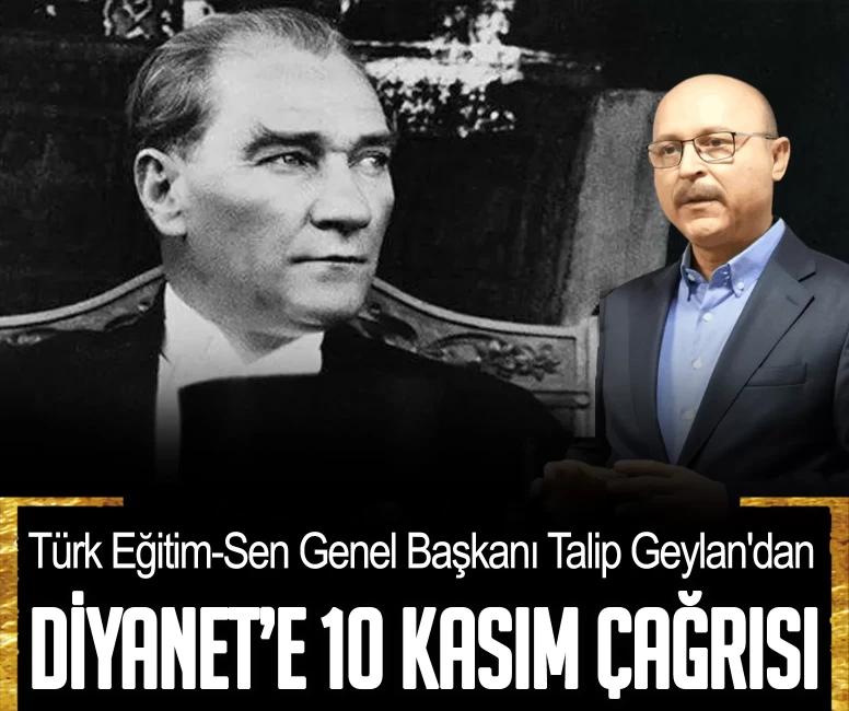 Türk Eğitim-Sen Genel Başkanı Talip Geylan'dan Diyanet’e 10 Kasım çağrısı
