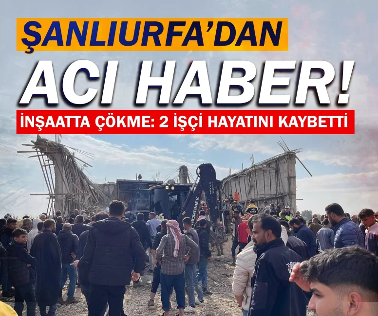 Şanlıurfa'dan acı haber! İnşaatta çökme: 2 işçi hayatını kaybetti