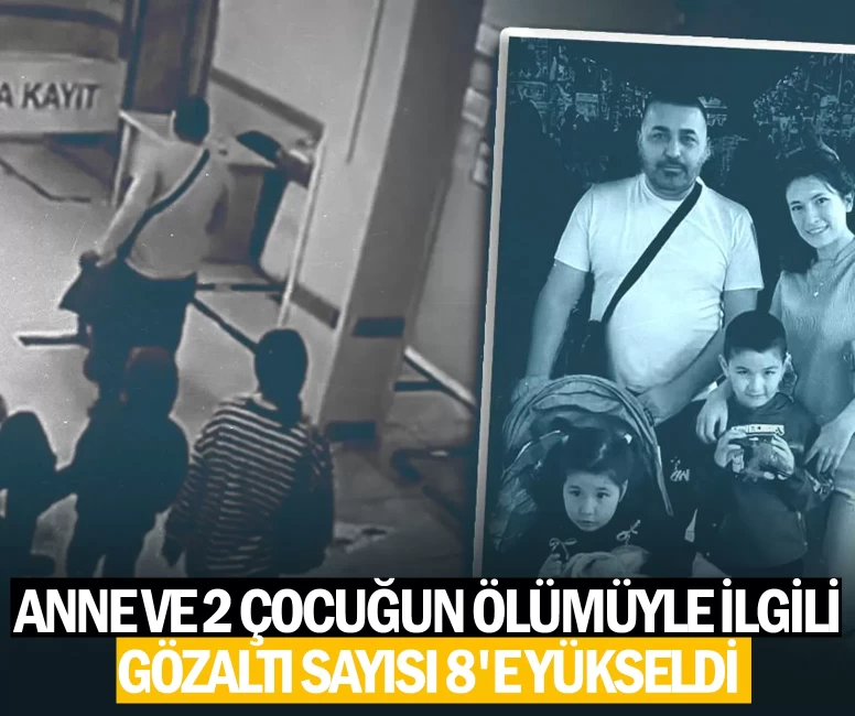 Anne ve 2 çocuğun ölümüyle ilgili gözaltı sayısı 8'e yükseldi