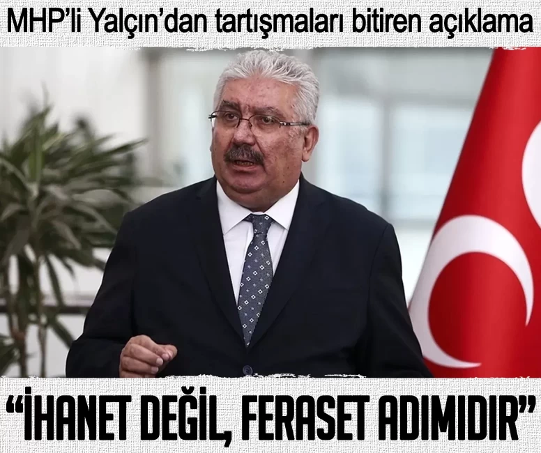 MHP’li Yalçın’dan tartışmaları bitiren açıklama: İhanet değil, feraset adımıdır