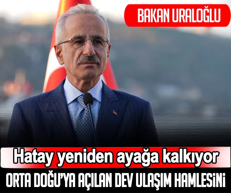 Bakan Uraloğlu: Hatay’ı Orta Doğu’ya bağlayacak dev ulaşım projeleri hayata geçiyor