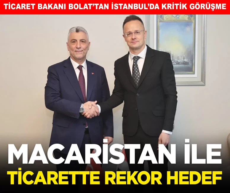 Bakan Bolat’tan İstanbul’da kritik görüşme: Türkiye–Macaristan ticaretinde 6 milyar dolarlık rekor hedefi