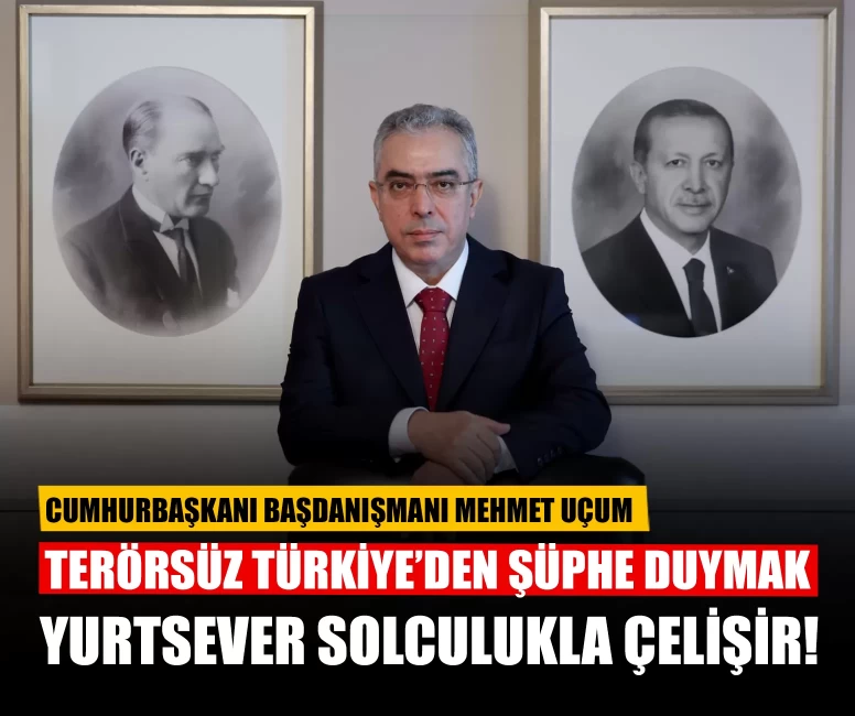 Mehmet Uçum: Terörsüz Türkiye’den şüphe duymak yurtsever solculukla çelişir!