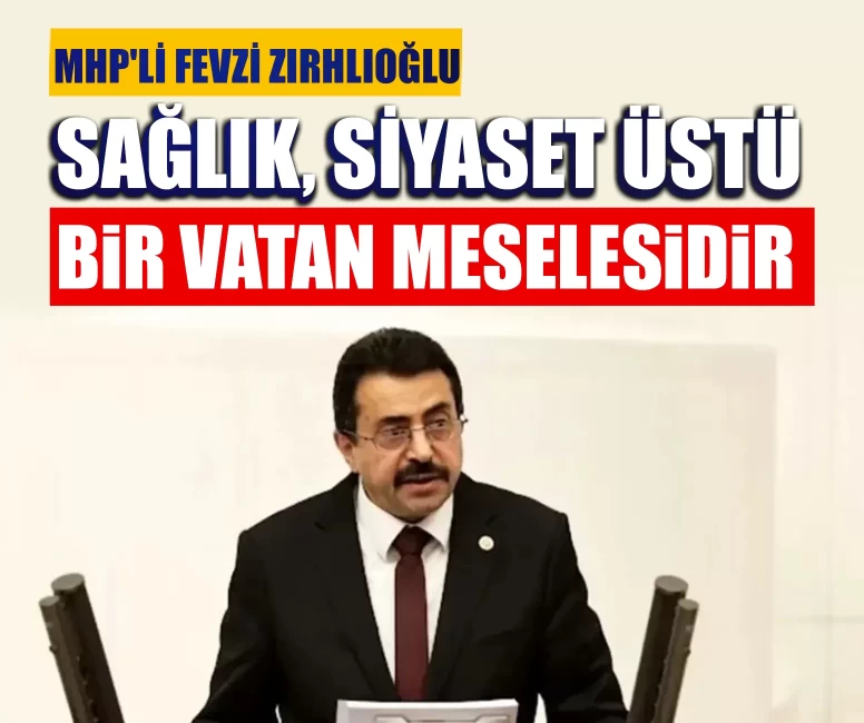 MHP'li Fevzi Zırhlıoğlu: Sağlık, siyaset üstü bir vatan meselesidir