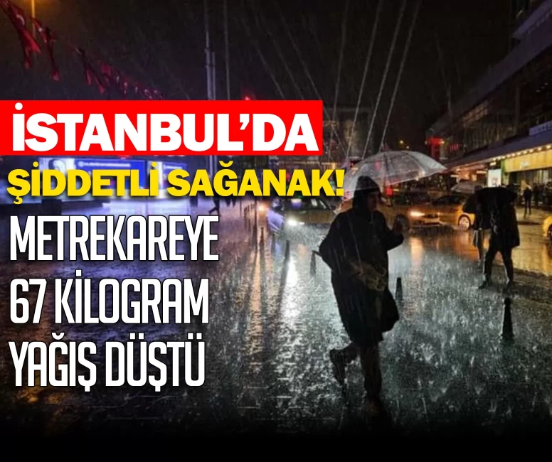 İstanbul'da sağanak etkisini artırdı: Metrekareye 67 kilograma kadar yağış düştü